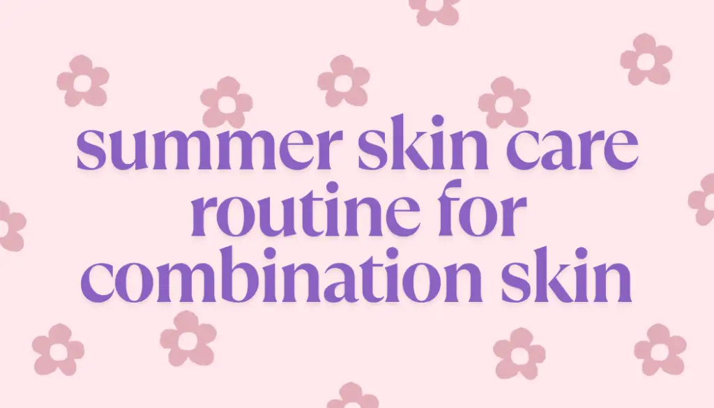 summer skin care routine for combination skin